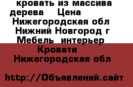 кровать из массива дерева  › Цена ­ 12 000 - Нижегородская обл., Нижний Новгород г. Мебель, интерьер » Кровати   . Нижегородская обл.